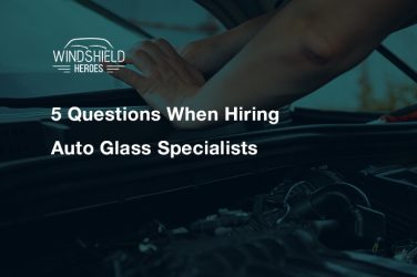 5 Questions When Hiring Auto Glass Specialists